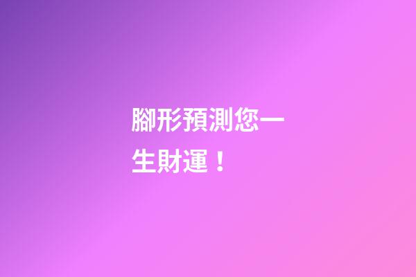 腳形預測您一生財運！